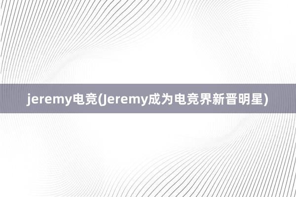 jeremy电竞(Jeremy成为电竞界新晋明星)
