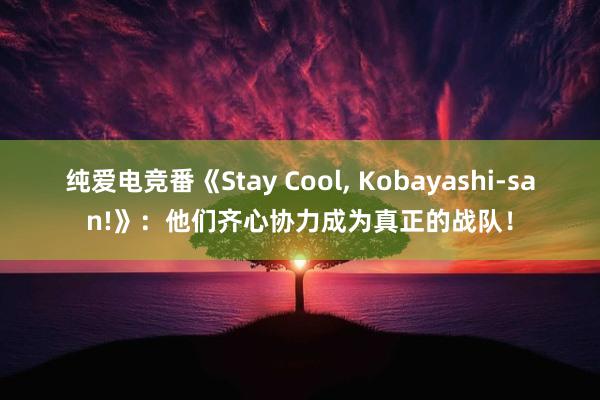 纯爱电竞番《Stay Cool, Kobayashi-san!》：他们齐心协力成为真正的战队！