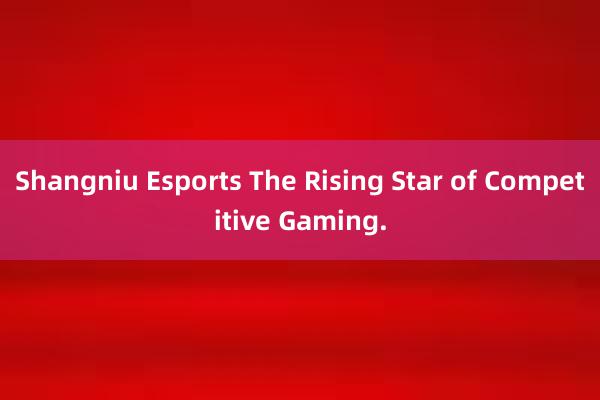 Shangniu Esports The Rising Star of Competitive Gaming.
